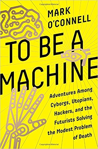 Featured image of TO BE A MACHINE: Adventures Among Cyborgs, Utopians, Hackers, and the Futurists Solving the Modest Problem of Death